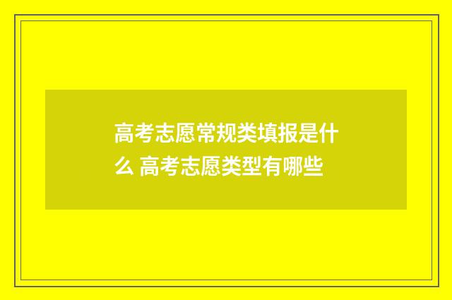 高考志愿常规类填报是什么 高考志愿类型有哪些