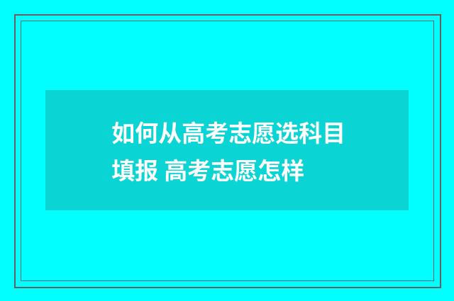 如何从高考志愿选科目填报 高考志愿怎样