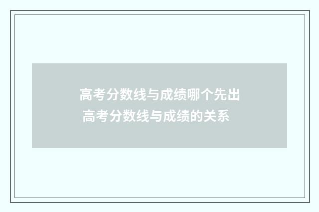 高考分数线与成绩哪个先出 高考分数线与成绩的关系