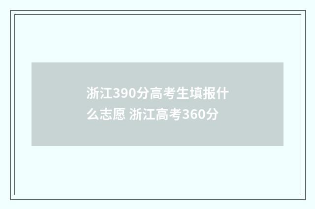 浙江390分高考生填报什么志愿 浙江高考360分