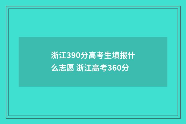 浙江390分高考生填报什么志愿 浙江高考360分