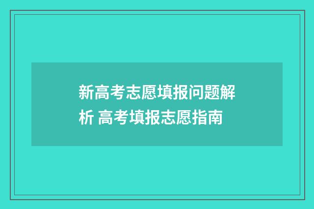 新高考志愿填报问题解析 高考填报志愿指南