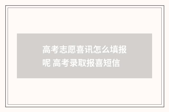 高考志愿喜讯怎么填报呢 高考录取报喜短信