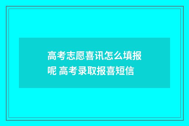 高考志愿喜讯怎么填报呢 高考录取报喜短信