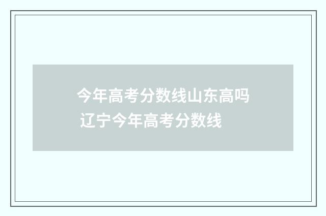 今年高考分数线山东高吗 辽宁今年高考分数线