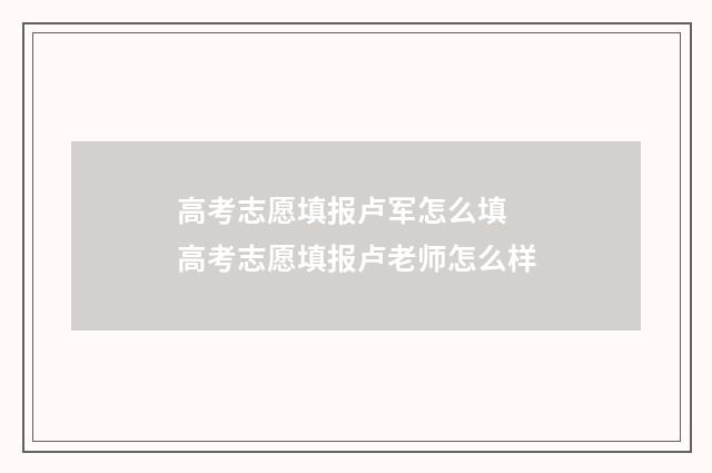 高考志愿填报卢军怎么填 高考志愿填报卢老师怎么样