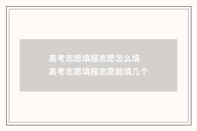 高考志愿填报志愿怎么填 高考志愿填报志愿能填几个
