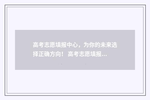 高考志愿填报中心，为你的未来选择正确方向！ 高考志愿填报中心