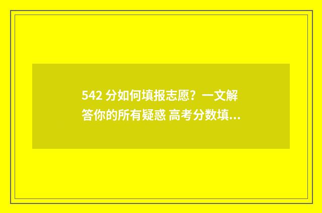 542 分如何填报志愿？一文解答你的所有疑惑 高考分数填报