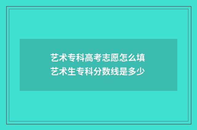 艺术专科高考志愿怎么填 艺术生专科分数线是多少