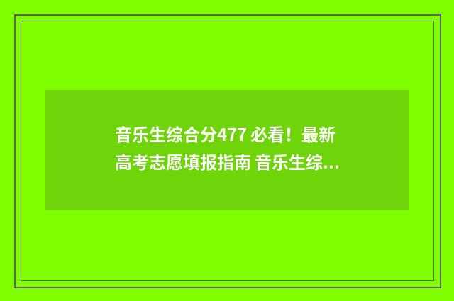 音乐生综合分477 必看！最新高考志愿填报指南 音乐生综合分477算高吗