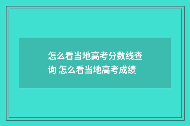 怎么看当地高考分数线查询 怎么看当地高考成绩