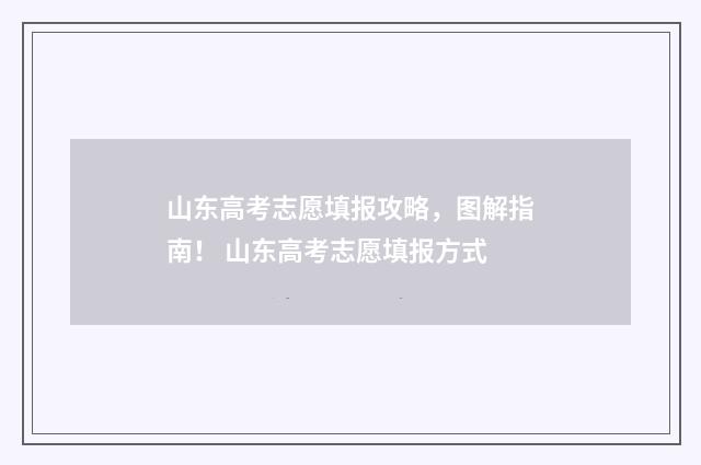 山东高考志愿填报攻略，图解指南！ 山东高考志愿填报方式