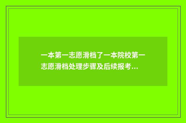 一本第一志愿滑档了一本院校第一志愿滑档处理步骤及后续报考建议 一本第一志愿滑档会影响第二志愿吗