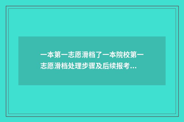 一本第一志愿滑档了一本院校第一志愿滑档处理步骤及后续报考建议 一本第一志愿滑档会影响第二志愿吗