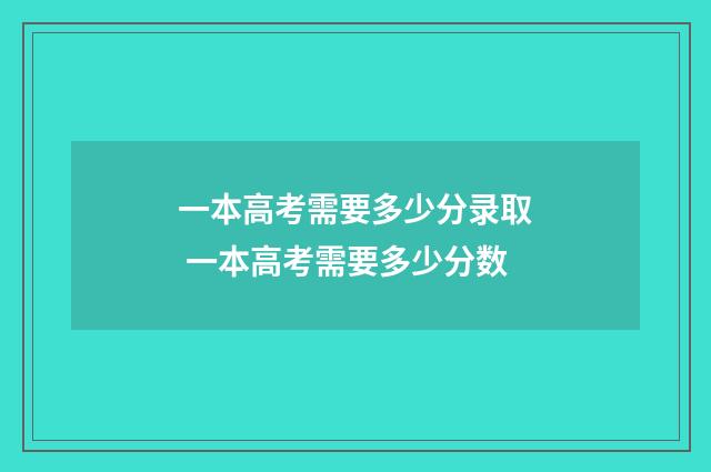 一本高考需要多少分录取 一本高考需要多少分数