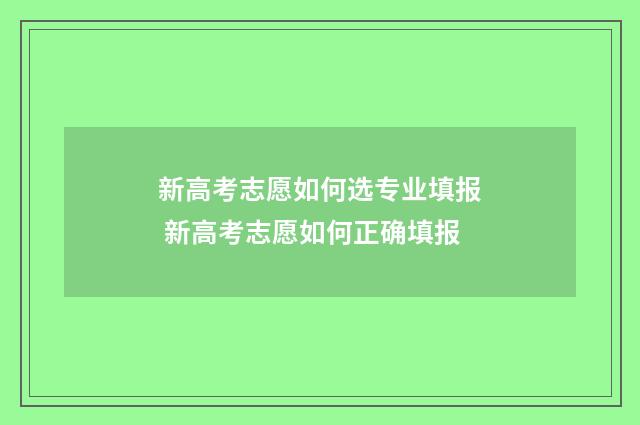 新高考志愿如何选专业填报 新高考志愿如何正确填报