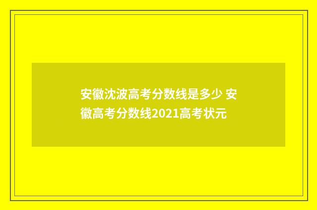 安徽沈波高考分数线是多少 安徽高考分数线2021高考状元