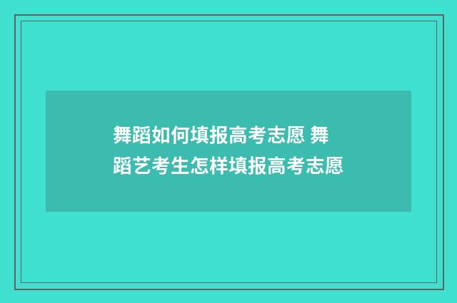 舞蹈如何填报高考志愿 舞蹈艺考生怎样填报高考志愿