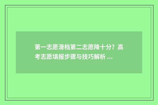第一志愿滑档第二志愿降十分？高考志愿填报步骤与技巧解析 第一志愿滑档第二志愿人满了