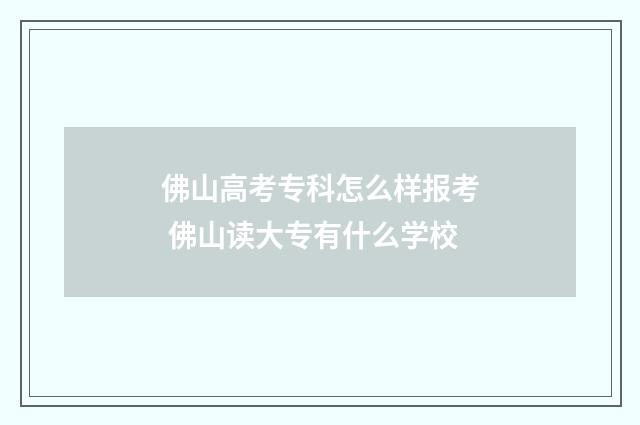佛山高考专科怎么样报考 佛山读大专有什么学校