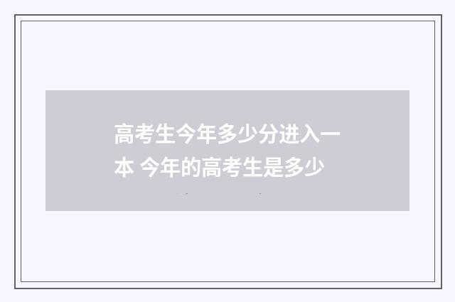 高考生今年多少分进入一本 今年的高考生是多少