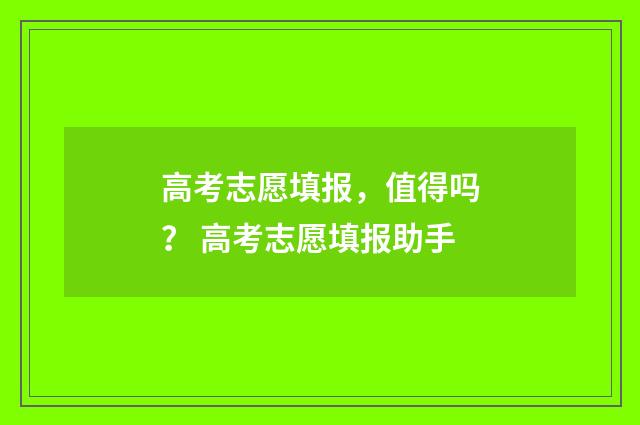 高考志愿填报，值得吗？ 高考志愿填报助手