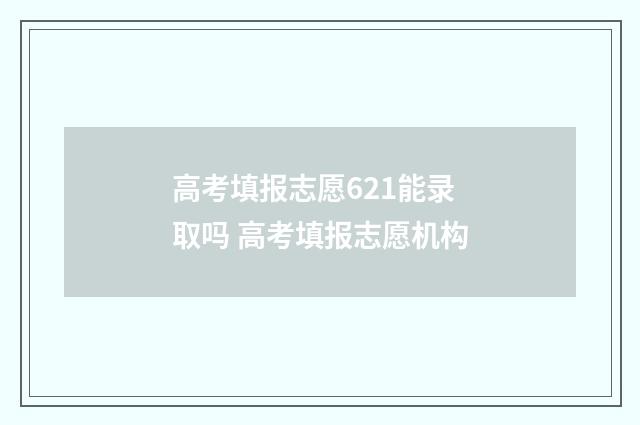 高考填报志愿621能录取吗 高考填报志愿机构