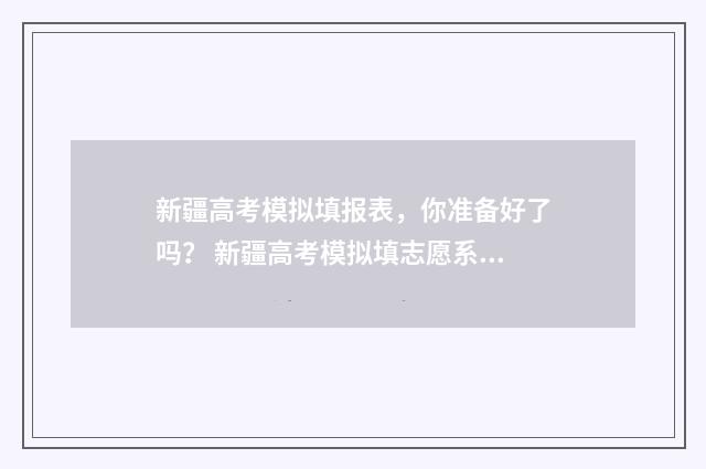 新疆高考模拟填报表，你准备好了吗？ 新疆高考模拟填志愿系统