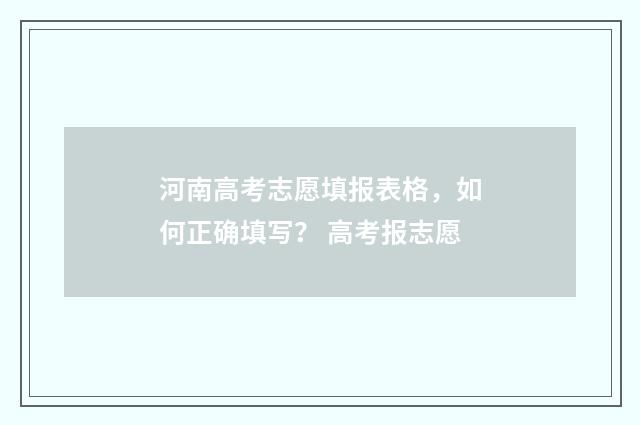 河南高考志愿填报表格，如何正确填写？ 高考报志愿