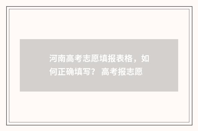 河南高考志愿填报表格，如何正确填写？ 高考报志愿