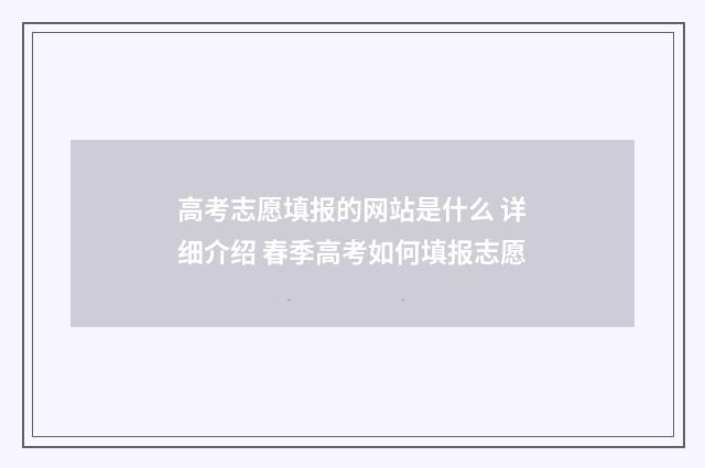 高考志愿填报的网站是什么 详细介绍 春季高考如何填报志愿