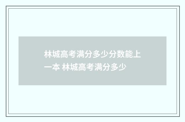 林城高考满分多少分数能上一本 林城高考满分多少