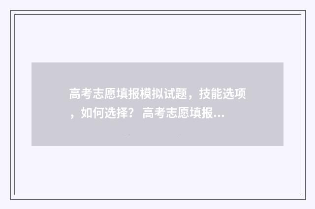 高考志愿填报模拟试题，技能选项，如何选择？ 高考志愿填报模拟表电子版