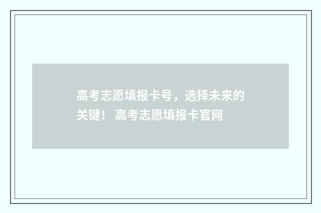 高考志愿填报卡号，选择未来的关键！ 高考志愿填报卡官网