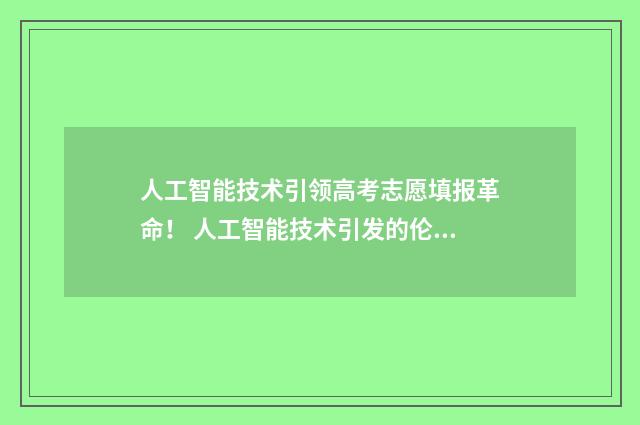 人工智能技术引领高考志愿填报革命！ 人工智能技术引发的伦理问题