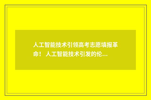 人工智能技术引领高考志愿填报革命！ 人工智能技术引发的伦理问题