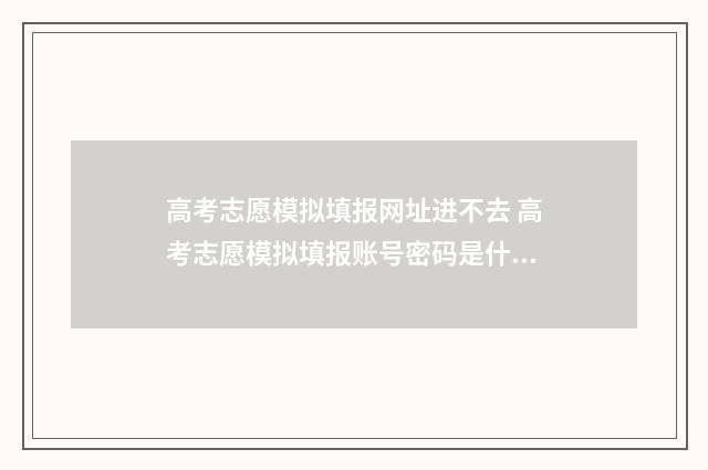 高考志愿模拟填报网址进不去 高考志愿模拟填报账号密码是什么