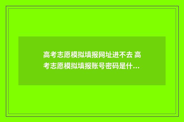 高考志愿模拟填报网址进不去 高考志愿模拟填报账号密码是什么