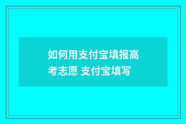 如何用支付宝填报高考志愿 支付宝填写