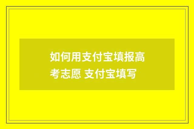 如何用支付宝填报高考志愿 支付宝填写