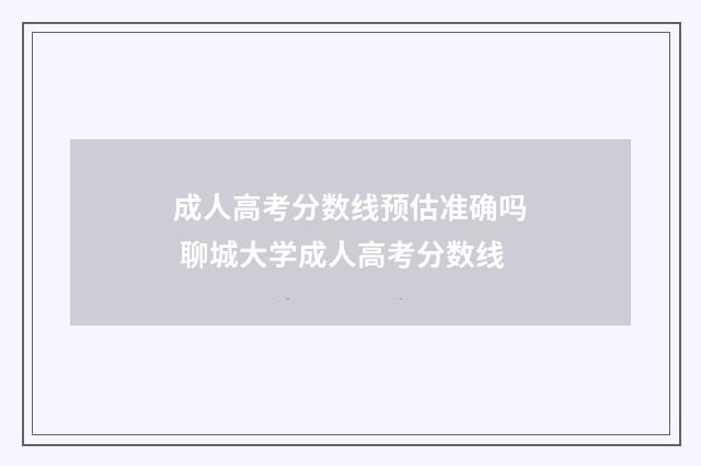成人高考分数线预估准确吗 聊城大学成人高考分数线