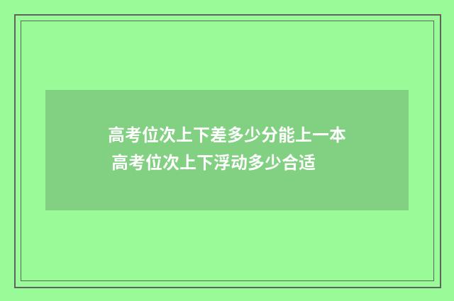高考位次上下差多少分能上一本 高考位次上下浮动多少合适