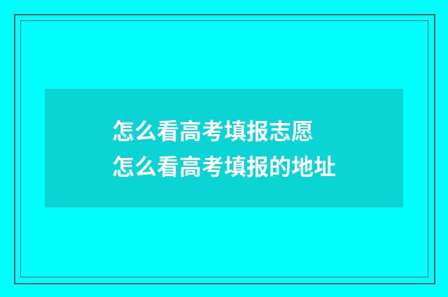 怎么看高考填报志愿 怎么看高考填报的地址