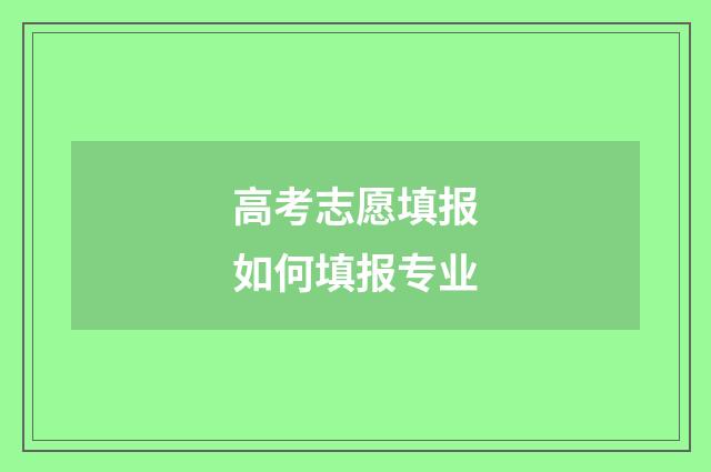 高考志愿填报如何填报专业