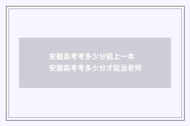 安徽高考考多少分能上一本 安徽高考考多少分才能当老师