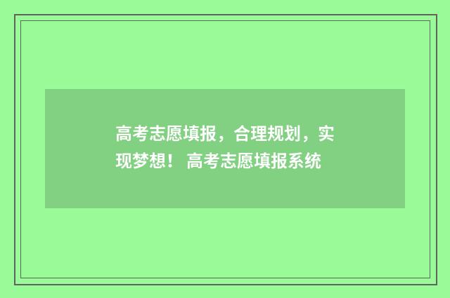 高考志愿填报，合理规划，实现梦想！ 高考志愿填报系统