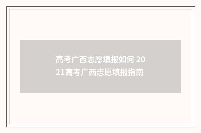 高考广西志愿填报如何 2021高考广西志愿填报指南