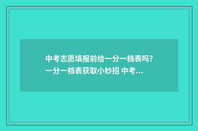 中考志愿填报前给一分一档表吗？一分一档表获取小妙招 中考志愿填报前面的数字是什么