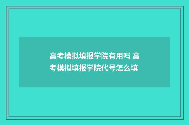 高考模拟填报学院有用吗 高考模拟填报学院代号怎么填